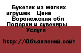 Букетик из мягких игрушек › Цена ­ 1 000 - Воронежская обл. Подарки и сувениры » Услуги   